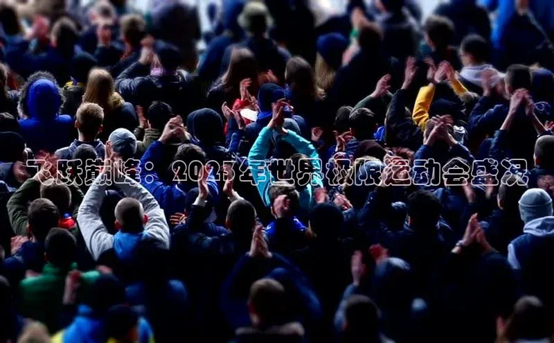 飞跃巅峰：2023年世界极限运动会盛况