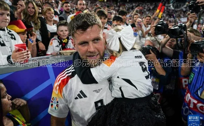 让激情与创新交织：多元化运动赛事背后的宣传策略探析